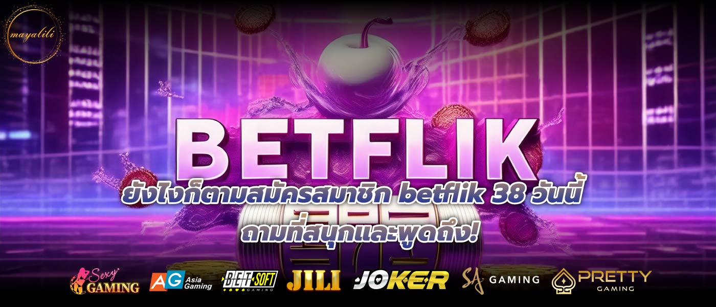 ยังไงก็ตามสมัครสมาชิก betflik 38 วันนี้ ถามที่สนุกและพูดถึง!